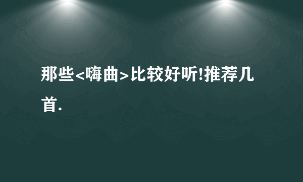 那些<嗨曲>比较好听!推荐几首.