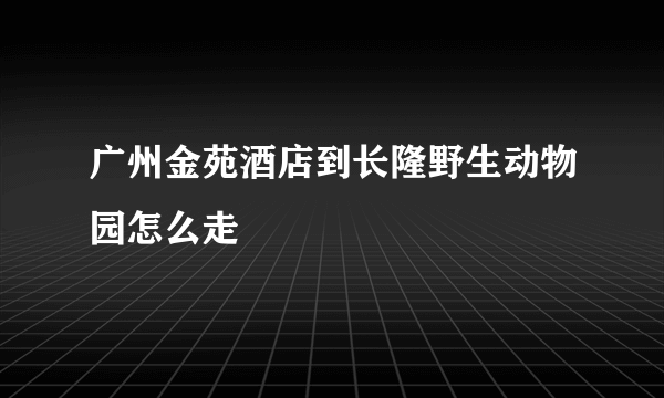 广州金苑酒店到长隆野生动物园怎么走