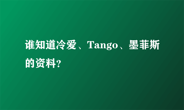 谁知道冷爱、Tango、墨菲斯的资料？