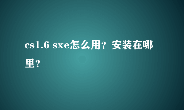 cs1.6 sxe怎么用？安装在哪里？