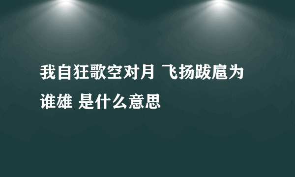 我自狂歌空对月 飞扬跋扈为谁雄 是什么意思