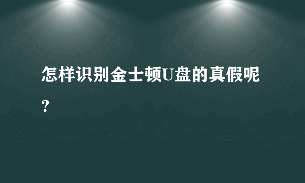 怎样识别金士顿U盘的真假呢？