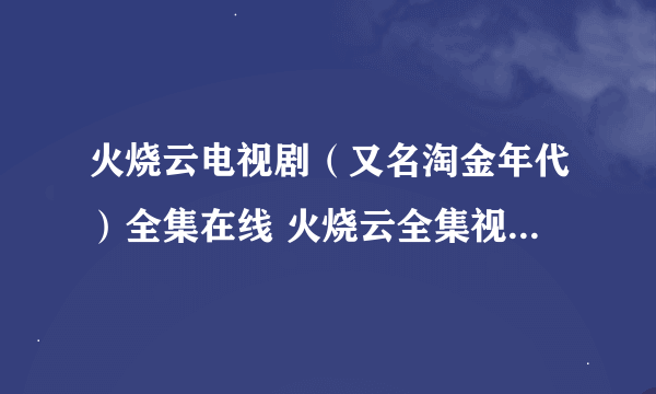 火烧云电视剧（又名淘金年代）全集在线 火烧云全集视频下载 火烧云全集剧情介绍