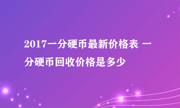 2017一分硬币最新价格表 一分硬币回收价格是多少