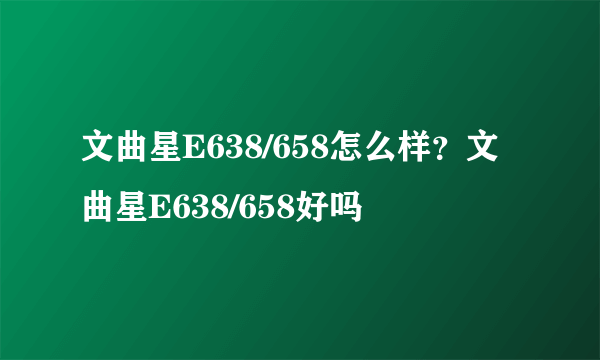 文曲星E638/658怎么样？文曲星E638/658好吗