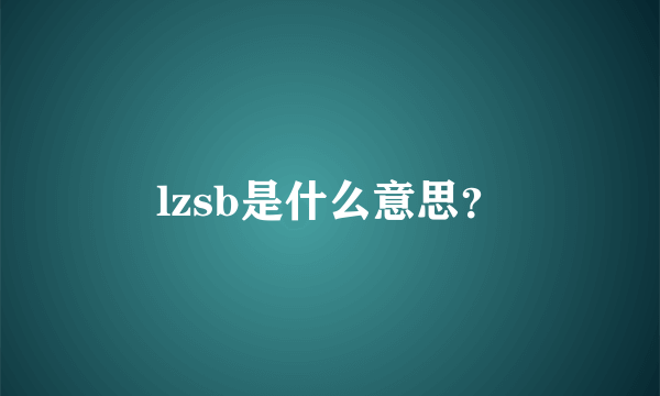 lzsb是什么意思？