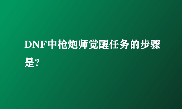 DNF中枪炮师觉醒任务的步骤是?