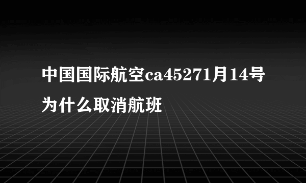 中国国际航空ca45271月14号为什么取消航班