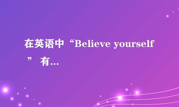 在英语中“Believe yourself ” 有语法错误吗？应该怎么改？