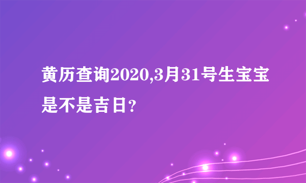 黄历查询2020,3月31号生宝宝是不是吉日？