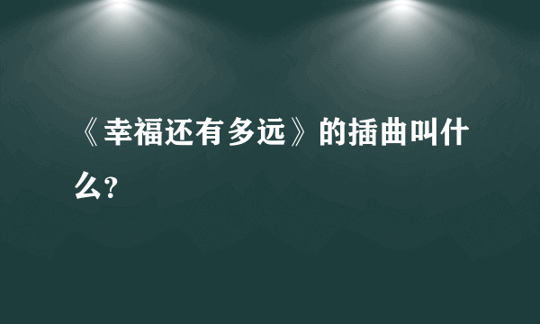 《幸福还有多远》的插曲叫什么？