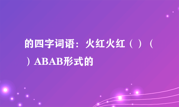 的四字词语：火红火红（）（）ABAB形式的