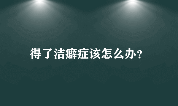 得了洁癖症该怎么办？