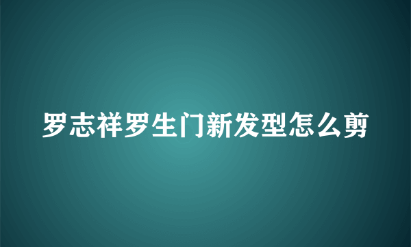 罗志祥罗生门新发型怎么剪