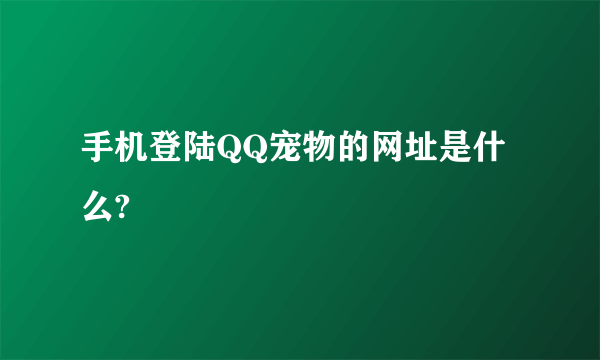 手机登陆QQ宠物的网址是什么?