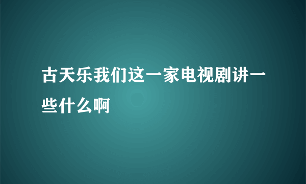 古天乐我们这一家电视剧讲一些什么啊