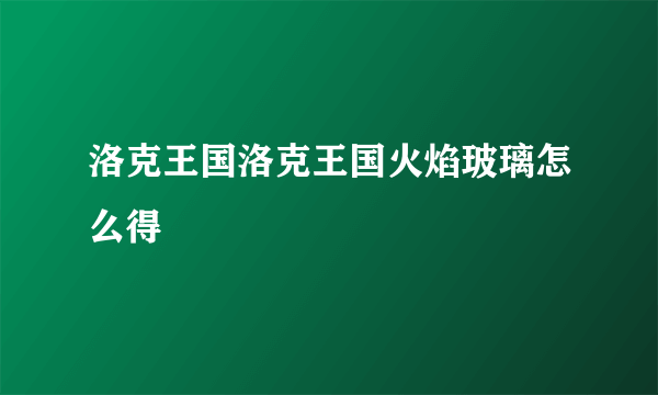 洛克王国洛克王国火焰玻璃怎么得