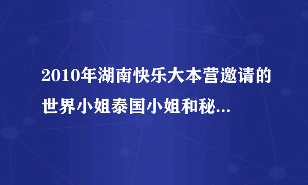 2010年湖南快乐大本营邀请的世界小姐泰国小姐和秘鲁小姐的资料