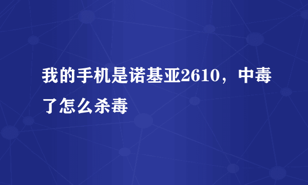 我的手机是诺基亚2610，中毒了怎么杀毒