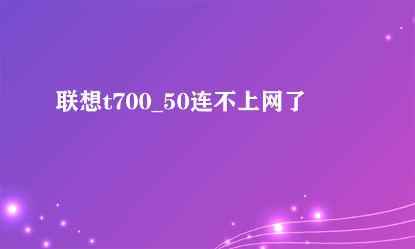 联想t700_50连不上网了