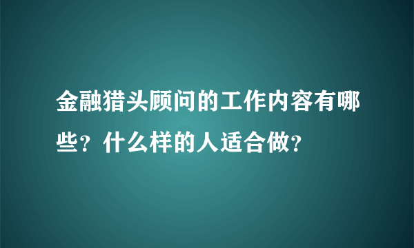 金融猎头顾问的工作内容有哪些？什么样的人适合做？