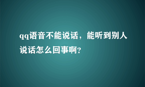 qq语音不能说话，能听到别人说话怎么回事啊？