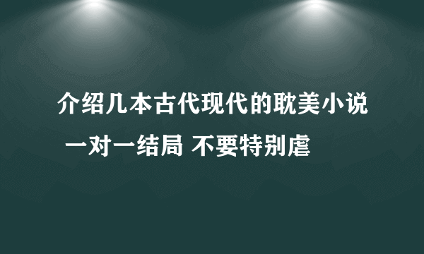 介绍几本古代现代的耽美小说 一对一结局 不要特别虐