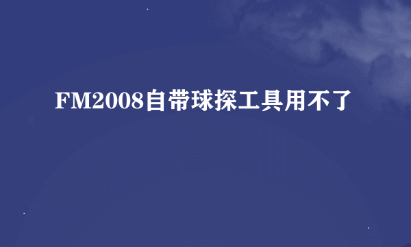 FM2008自带球探工具用不了