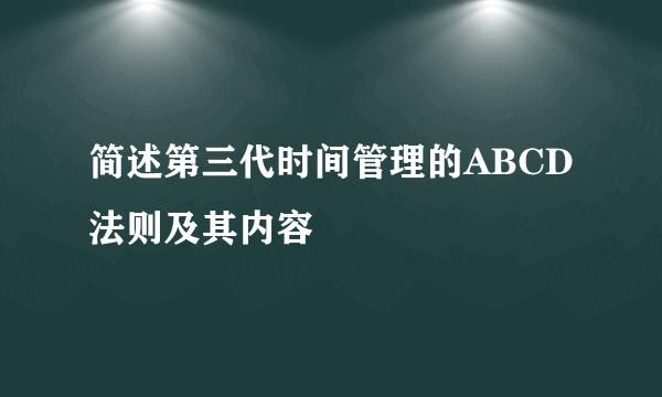 简述第三代时间管理的ABCD法则及其内容