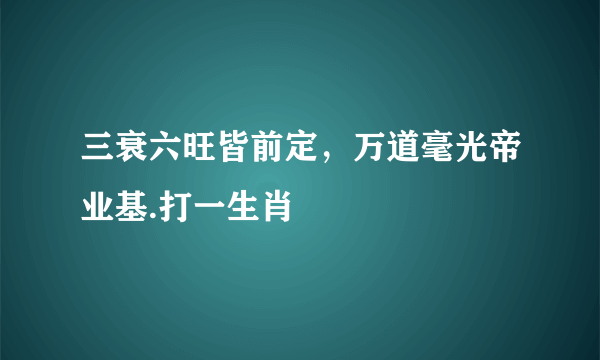 三衰六旺皆前定，万道毫光帝业基.打一生肖