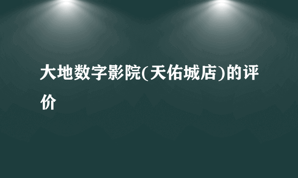 大地数字影院(天佑城店)的评价