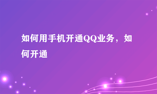 如何用手机开通QQ业务，如何开通