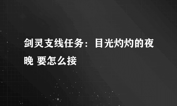 剑灵支线任务：目光灼灼的夜晚 要怎么接