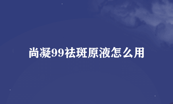 尚凝99祛斑原液怎么用