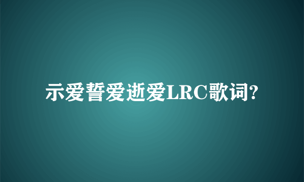 示爱誓爱逝爱LRC歌词?