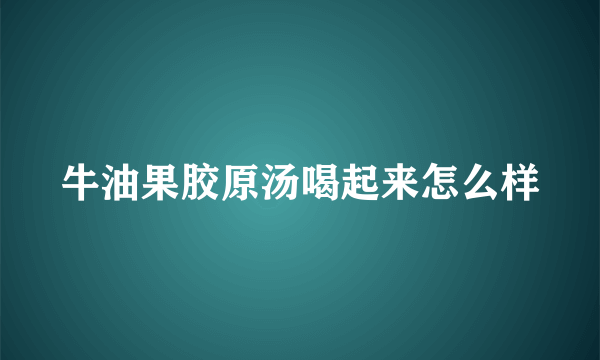 牛油果胶原汤喝起来怎么样