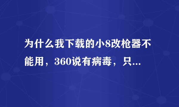 为什么我下载的小8改枪器不能用，360说有病毒，只能清理，不能用。请大虾们告诉我没有病毒的网站。谢谢。