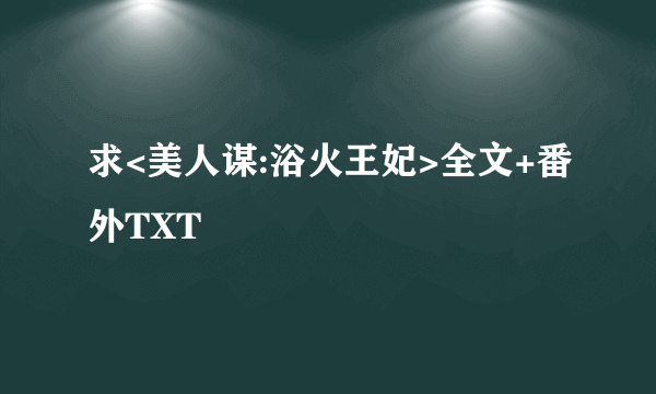 求<美人谋:浴火王妃>全文+番外TXT