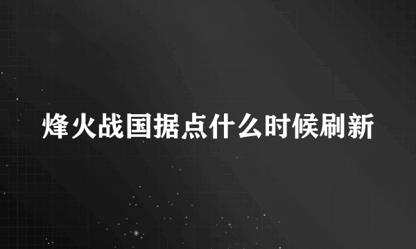 烽火战国据点什么时候刷新