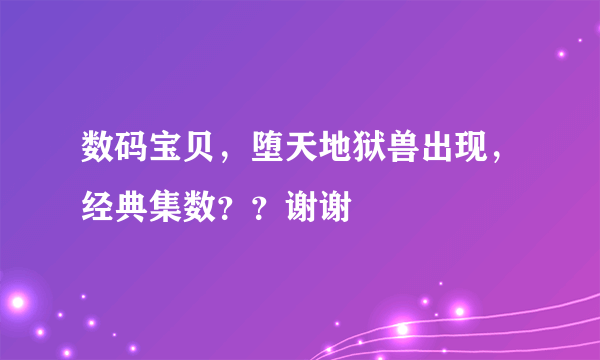 数码宝贝，堕天地狱兽出现，经典集数？？谢谢