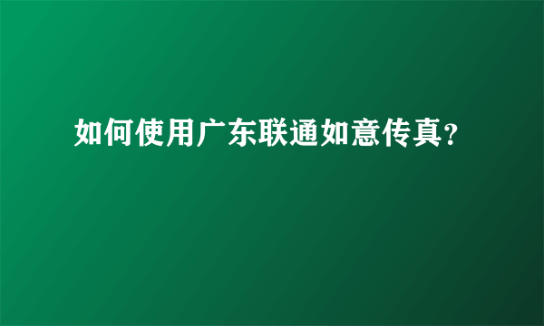 如何使用广东联通如意传真？