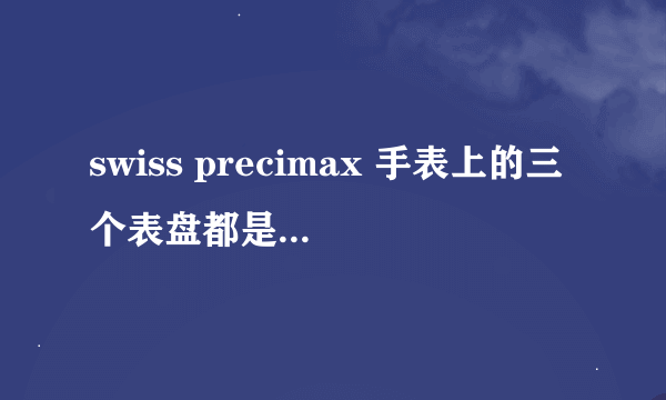 swiss precimax 手表上的三个表盘都是什么？一个是日历，一个是秒针，还有一个是什么？就