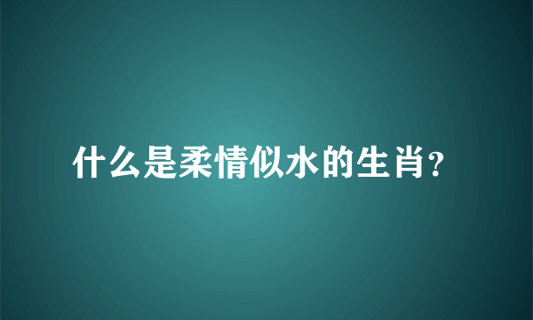 什么是柔情似水的生肖？