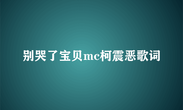 别哭了宝贝mc柯震恶歌词