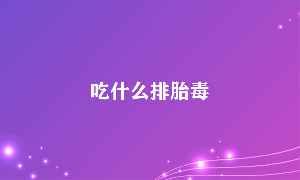 吃什么排胎毒