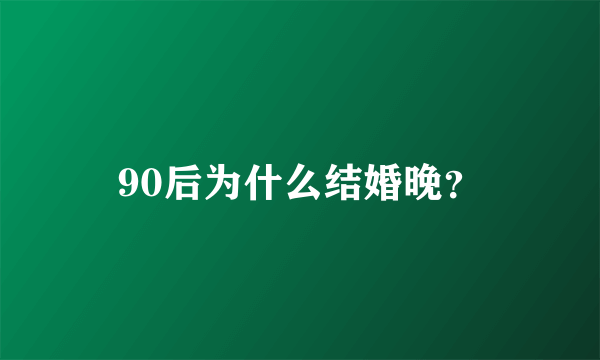 90后为什么结婚晚？