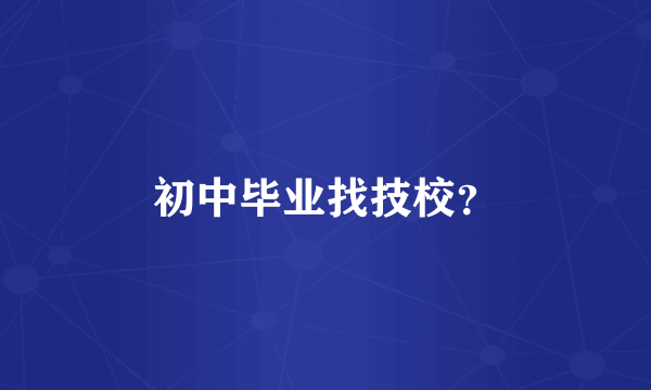 初中毕业找技校？