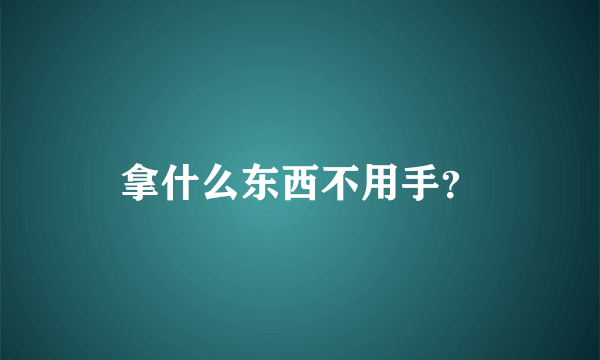 拿什么东西不用手？