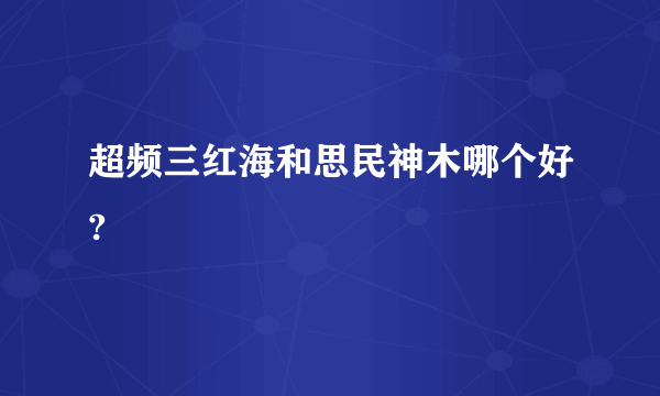 超频三红海和思民神木哪个好?