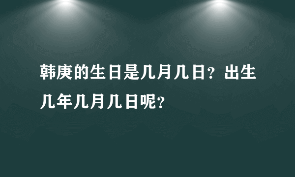 韩庚的生日是几月几日？出生几年几月几日呢？